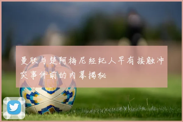 曼联与楚阿梅尼经纪人早有接触冲突事件前的内幕揭秘