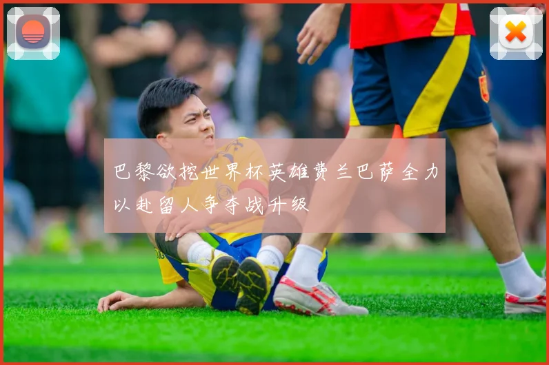 巴黎欲挖世界杯英雄费兰巴萨全力以赴留人争夺战升级