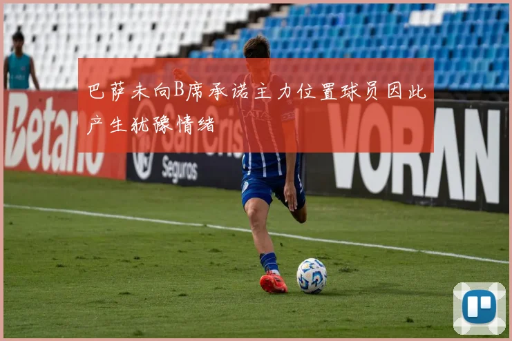 巴萨未向B席承诺主力位置球员因此产生犹豫情绪