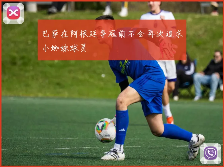 巴萨在阿根廷争冠前不会再次追求小蜘蛛球员
