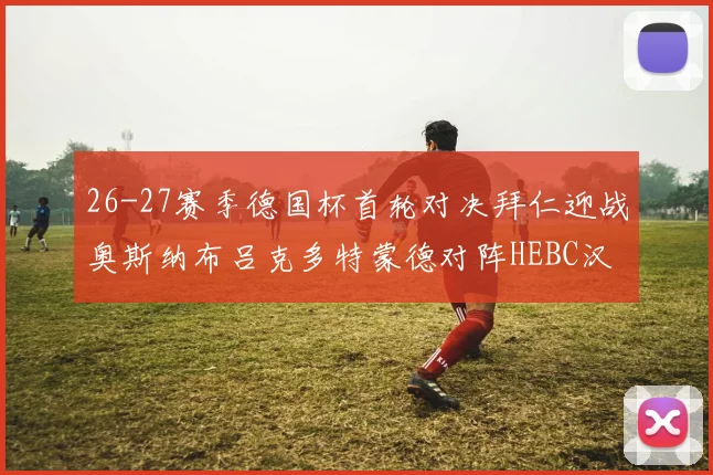 26-27赛季德国杯首轮对决拜仁迎战奥斯纳布吕克多特蒙德对阵HEBC汉堡